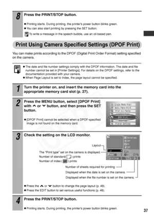 Page 39
37
Print Using Camera Specified Settings (DPOF Print)
You can make prints according to the DPOF (Digital Print Order Format) setting specified 
on the camera.
zThe date and file number settings comply with the DPOF information. The date and file 
number cannot be set in [Printer Settings]. For details on the DPOF settings, refer to the 
documentation provided with your camera. 
zWhen Page Layout is set to Index, the page layout cannot be specified. 
8
Press the PRINT/STOP button.
zPrinting starts....