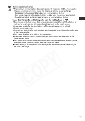 Page 49
47
Communications distance
zThe maximum communications distance is approx.10 m (approx. 32.8 ft.). However, the 
following conditions sometimes cause this distance or printing speed to change:
-Obstacles or radio wave conditions between communications devices
-Sites where magnetic fields, static electricity or radio wave interference is generated
-Reception sensitivity and antenna performance of communications devices
Image data that can be sent to the printer from the mobile phone or PDA
zDownloaded...