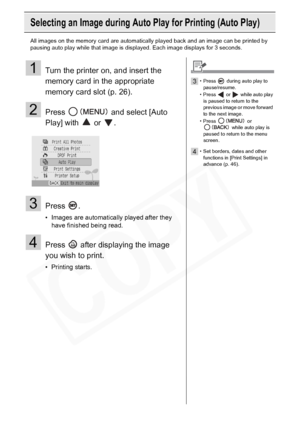 Page 30
30Printing from Memory Cards
Selecting an Image during Auto Play for Printing (Auto Play)
All images on the memory card are automatically played back and an image can be printed by 
pausing auto play while that image is displayed. Each image displays for 3 seconds.
1Turn the printer on, and insert the 
memory card in the appropriate 
memory card slot (p. 26).
2Press   and select [Auto 
Play] with   or  .
3Press .
• Images are automatically played after they 
have finished being read.
4Press   after...