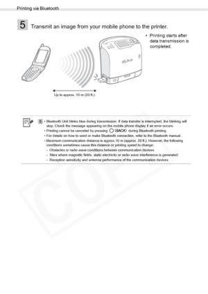 Page 58
Printing via Bluetooth
58Printing from a Mobile Phone (Wireless Printing)
5Transmit an image from your mobile phone to the printer.
• Printing starts after data transmission is 
completed.
5• Bluetooth Unit blinks blue during transmission. If data transfer is interrupted, the blinking will 
stop. Check the message appearing on the mobile phone display if an error occurs.
• Printing cannot be canceled by pressing   during Bluetooth printing.
• For details on how to send or make Bluetooth connection,...