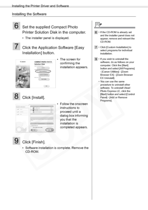 Page 64
Installing the Printer Driver and Software
64Printing from a PC
Installing the Software
6Set the supplied Compact Photo 
Printer Solution Disk in the computer.
• The installer panel is displayed.
7Click the Application Software [Easy 
Installation] button. 
8Click [Install].
9Click [Finish].
• Software installation is complete. Remove the CD-ROM. • The screen for 
confirming the 
installation appears.
• Follow the onscreen  instructions to 
proceed until a 
dialog box informing 
you that the...