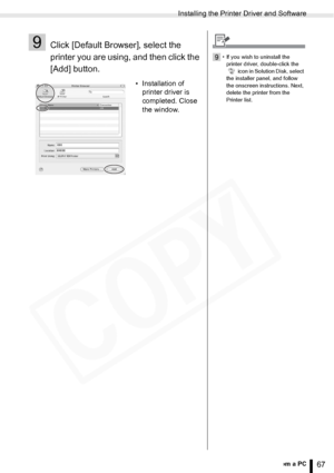 Page 67
Installing the Printer Driver and Software
67Printing from a PC
9Click [Default Browser], select the 
printer you are using, and then click the 
[Add] button.
• Installation of printer driver is 
completed. Close 
the window.
9• If you wish to uninstall the 
printer driver, double-click the   icon in Solution Disk, select 
the installer panel, and follow 
the onscreen instructions. Next, 
delete the printer from the 
Printer list.
  