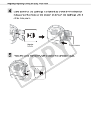 Page 22
Preparing/Replacing/Storing the Easy Photo Pack
22Getting Started
4Make sure that the cartridge is oriented as shown by the direction 
indicator on the inside of the printer, and insert the cartridge until it 
clicks into place.
5Press the area marked PUSH to close the cartridge cover.
Protective paper
Direction 
indicator

C
O
P
Y  