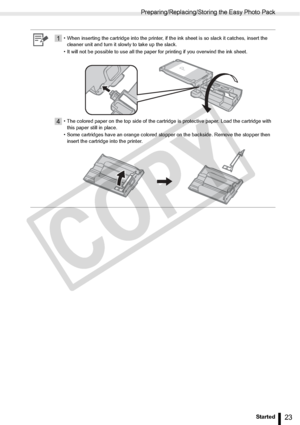 Page 23
Preparing/Replacing/Storing the Easy Photo Pack
23Getting Started
1• When inserting the cartridge into the printer, if the ink sheet is so slack it catches, insert the cleaner unit and turn it slowly to take up the slack.
• It will not be possible to use all the paper for printing if you overwind the ink sheet.
4• The colored paper on the top side of the cartridge is protective paper. Load the cartridge with  this paper still in place.
• Some cartridges have an orange colored stopper on the backside....