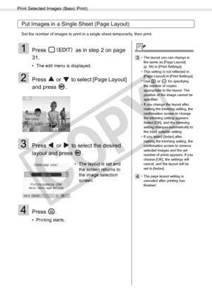 Page 34
Print Selected Images (Basic Print)
34Printing from Memory Cards
Put Images in a Single Sheet (Page Layout)
Set the number of images to print in a single sheet temporarily, then print.
1Press   as in step 2 on page 
31.
• The edit menu is displayed.
2Press   or   to select [Page Layout] 
and press  .
3Press   or   to select the desired 
layout and press  .
4Press .
• Printing starts.• The layout is set and 
the screen returns to 
the image selection 
screen.
3• The layout you can change is 
the same as...