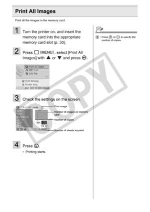 Page 36
36Printing from Memory Cards
Print All Images
Print all the images in the memory card.
1Turn the printer on, and insert the 
memory card into the appropriate 
memory card slot (p. 30).
2Press  , select [Print All 
Images] with   or   and press  .
3Check the settings on the screen.
4Press .
• Printing starts.
Print image
Number of sheets required Number of copies Number of images on memory 
card
3• Press   or   to specify the number of copies.

C
O
P
Y  