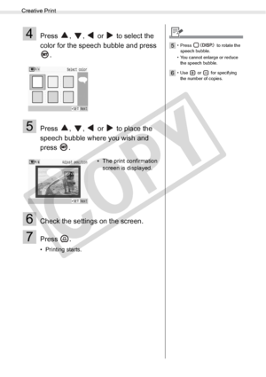 Page 48
Creative Print
48Printing from Memory Cards
4Press  ,  ,   or   to select the 
color for the speech bubble and press .
5Press  ,  ,   or   to place the 
speech bubble where you wish and 
press .
6Check the settings on the screen.
7Press .
• Printing starts. • The print confirmation 
screen is displayed.
5• Press   to rotate the 
speech bubble.
• You cannot enlarge or reduce  the speech bubble.
6• Use  or  for specifying the number of copies.

C
O
P
Y  