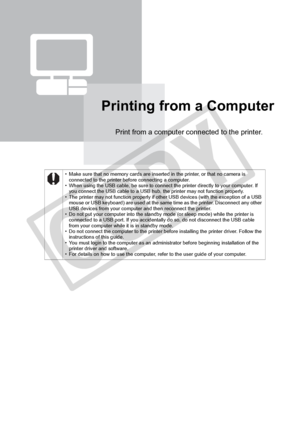 Page 64
64Printing from a Computer
Printing from a Computer
Print from a computer connected to the printer.
• Make sure that no memory cards are inserted in the printer, or that no camera is connected to the printer before connecting a computer.
• When using the USB cable, be sure to connect the printer directly to your computer. If  you connect the USB cable to a USB hub, the printer may not function properly.
• The printer may not function properly if other USB devices (with the exception of a USB  mouse or...