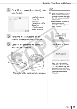 Page 71
Install the Printer Driver and Software
71Printing from a Computer
4Click   and select [Easy Install], then 
click [Install].
5Following the instructions on the 
screen, then restart your computer.
6Connect the printer to the computer 
and turn the printer on.
• The printer will be registered to the computer.• Installation starts. 
Follow the 
onscreen 
instructions until a 
dialog box 
informing you to 
restart appears.
6• When connecting the printer to 
the computer, a commercially 
available USB...