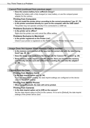 Page 92
You Think There is a Problem
92Troubleshooting
Cannot Print (continued from previous page)
• Does the camera battery have sufficient charge?Replace the battery with a fully charged (o r new) battery, or use the compact power 
adapter for the camera.
Printing from Computers
• Did you install the printer driver according to the correct procedures? (pp. 67, 70)
• Is the printer connected directly to a port on the computer with the USB cable?
The printer may not operate correctly if it is connected to a USB...