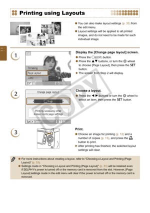 Page 38


You can also make layout settings (p. 33) from 
the edit menu.
Layout settings will be applied to all printed 
images, and do not need to be made for each 
individual image.


Printing using Layouts
1
Display the [Change page layout] screen.
Press the m(EDIT) button.
Press the ud buttons, or turn the w wheel 
to choose [Page Layout], then press the o 
button.
The screen from Step 2 will display.



2
Choose a layout.
Press the l r buttons or turn the w wheel to 
select an item, then...