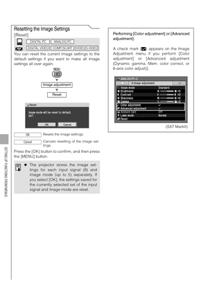 Page 110110
SETTING UP FUNCTIONS FROM MENUS
Resetting the Image Settings
[Reset]
You can reset the current image settings to the
default settings if you want to make all image
settings all over again.
T
T
Press the [OK] button to confirm, and then press
the [MENU] button.
Image adjustment
Reset
Resets the image settings.
Cancels resetting of the image set-
tings.
zThe projector stores the image set-
tings for each input signal (8) and
image mode (up to 5) separately. If
you select [OK], the settings saved for...