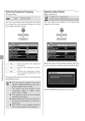 Page 9696
SETTING UP FUNCTIONS FROM MENUS
Performing Progressive Processing
[Progressive]
You can accumulate and composite information
for a signal for a low resolution image to convert
it to a high resolution image.
T
T
Press the [OK] button to confirm, and then press
the [MENU] button.
Selecting a Menu Position
[Menu position]
You can select the position of the menu dis-
played on the screen.
T
T
Move the menu to the desired position with [ ],
[], and then press the [OK] button.
Press the [MENU] button when...