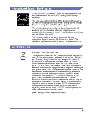 Page 14xi
International Energy Star-Program
WEEE Directive
As an ENERGY STAR Partner, Canon Inc. has determined that 
this product meets the E
NERGY STAR Program for energy 
efﬁciency.
The International E
NERGY STAR Ofﬁce Equipment Program is 
an international program that promotes energy saving through 
the use of computers and other ofﬁce equipment.
The program backs the development and dissemination of 
products with functions that effectively reduce energy 
consumption. It is an open system in which...