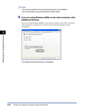 Page 151Printing from a Network Computer using a Shared Printer3-56
Setting Up the Printing Environment
3
NOTE
•You can also specify the sharing settings during the local installation.
•Do not enter blank or special characters in [Share name].
4If you are using Windows 98/Me on the client computer, click 
[Additional Drivers].
If you are using Windows 98/Me on the client computer, click [OK]. The printer 
icon changes to a shared icon, and the printer shared settings are now 
conﬁgured.
The [Additional Drivers]...