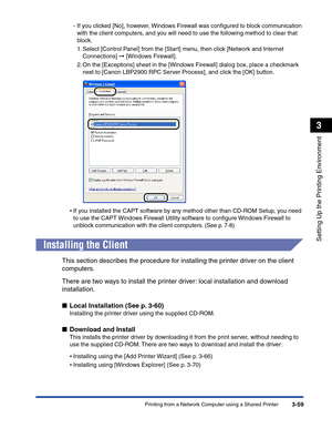 Page 154Printing from a Network Computer using a Shared Printer3-59
Setting Up the Printing Environment
3
-If you clicked [No], however, Windows Firewall was conﬁgured to block communication 
with the client computers, and you will need to use the following method to clear that 
block.
1. Select [Control Panel] from the [Start] menu, then click [Network and Internet 
Connections] ➞ [Windows Firewall].
2. On the [Exceptions] sheet in the [Windows Firewall] dialog box, place a checkmark 
next to [Canon LBP2900 RPC...