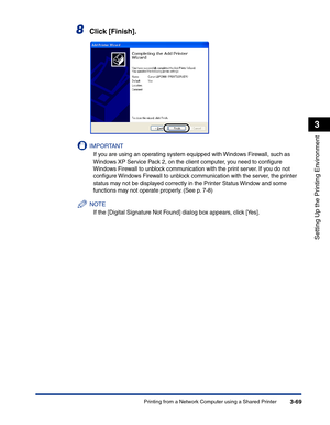 Page 164Printing from a Network Computer using a Shared Printer3-69
Setting Up the Printing Environment
3
8Click [Finish].
IMPORTANT
If you are using an operating system equipped with Windows Firewall, such as 
Windows XP Service Pack 2, on the client computer, you need to conﬁgure 
Windows Firewall to unblock communication with the print server. If you do not 
conﬁgure Windows Firewall to unblock communication with the server, the printer 
status may not be displayed correctly in the Printer Status Window and...