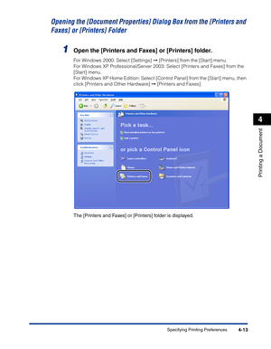 Page 182Specifying Printing Preferences4-13
Printing a Document
4
Opening the [Document Properties] Dialog Box from the [Printers and 
Faxes] or [Printers] Folder
1Open the [Printers and Faxes] or [Printers] folder.
For Windows 2000: Select [Settings] ➞ [Printers] from the [Start] menu.
For Windows XP Professional/Server 2003: Select [Printers and Faxes] from the 
[Start] menu.
For Windows XP Home Edition: Select [Control Panel] from the [Start] menu, then 
click [Printers and Other Hardware] ➞ [Printers and...