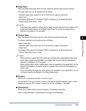 Page 190Using the Printing Functions4-21
Printing a Document
4
■[Page Size]
Open the [Page Size] drop-down list, then select the desired page size by clicking it.
The page sizes that can be selected are as follows:
•Standard paper sizes (sizes from A3 to A5 and from Legal to Executive)
•Index Card
•Envelopes (Envelope C5, Envelope COM10, Envelope DL, Envelope Monarch)
•Custom Paper Size (See p. 4-39)
NOTE
If the paper size speciﬁed in [Page Size] is larger than the size that can be loaded in the 
printer and...