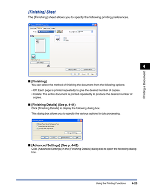 Page 192Using the Printing Functions4-23
Printing a Document
4
[Finishing] Sheet
The [Finishing] sheet allows you to specify the following printing preferences.
■[Finishing]
You can select the method of ﬁnishing the document from the following options:
•Off: Each page is printed repeatedly to give the desired number of copies.
•Collate: The entire document is printed repeatedly to produce the desired number of 
copies.
■[Finishing Details] (See p. 4-41)
Click [Finishing Details] to display the following dialog...