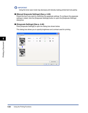 Page 195Using the Printing Functions4-26
Printing a Document
4
IMPORTANT
Using the toner save mode may decrease print density making printed text look patchy.
■[Manual Grayscale Settings] (See p. 4-46)
Check this box if you want to customize the grayscale settings. To conﬁgure the grayscale 
settings in detail, click the [Grayscale Settings] button to open the [Grayscale Settings] 
dialog box.
■[Grayscale Settings] (See p. 4-46)
Click [Grayscale Settings] to open the dialog box shown below.
This dialog box...