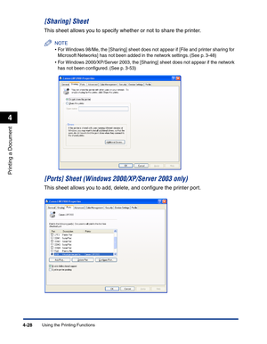 Page 197Using the Printing Functions4-28
Printing a Document
4
[Sharing] Sheet
This sheet allows you to specify whether or not to share the printer.
NOTE
•For Windows 98/Me, the [Sharing] sheet does not appear if [File and printer sharing for 
Microsoft Networks] has not been added in the network settings. (See p. 3-48)
•For Windows 2000/XP/Server 2003, the [Sharing] sheet does not appear if the network 
has not been conﬁgured. (See p. 3-53)
[Ports] Sheet (Windows 2000/XP/Server 2003 only)
This sheet allows you...