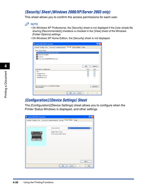 Page 199Using the Printing Functions4-30
Printing a Document
4
[Security] Sheet (Windows 2000/XP/Server 2003 only)
This sheet allows you to conﬁrm the access permissions for each user.
NOTE
•On Windows XP Professional, the [Security] sheet is not displayed if the [Use simple ﬁle 
sharing (Recommended)] checkbox is checked in the [View] sheet of the Windows 
[Folder Options] settings.
•On Windows XP Home Edition, the [Security] sheet is not displayed.
[Conﬁguration]/[Device Settings] Sheet 
The...