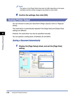 Page 205Using the Printing Functions4-36
Printing a Document
4
NOTE
The options in the [Page Order] drop-down list differ depending on the paper 
orientation and the number of pages to be printed on each sheet.
4Conﬁrm the settings, then click [OK].
Scaling Printer Output
You can choose to scale your document if [Page Layout] is set to [1 Page per 
Sheet].
The scale factor is automatically adjusted if the [Page Size] and [Output Size] 
settings are different.
However, the scale factor can also be speciﬁed...