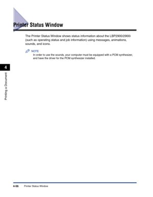 Page 225Printer Status Window4-56
Printing a Document
4
Printer Status Window
The Printer Status Window shows status information about the LBP2900/2900i 
(such as operating status and job information) using messages, animations, 
sounds, and icons.
NOTE
In order to use the sounds, your computer must be equipped with a PCM synthesizer, 
and have the driver for the PCM synthesizer installed. 