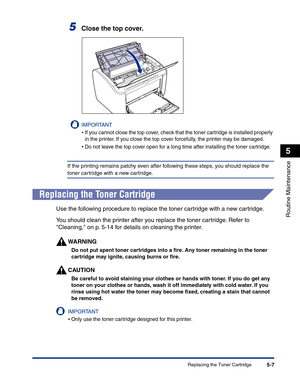 Page 240Replacing the Toner Cartridge5-7
Routine Maintenance
5
5Close the top cover.
IMPORTANT
•If you cannot close the top cover, check that the toner cartridge is installed properly 
in the printer. If you close the top cover forcefully, the printer may be damaged.
•Do not leave the top cover open for a long time after installing the toner cartridge.
If the printing remains patchy even after following these steps, you should replace the 
toner cartridge with a new cartridge.
Replacing the Toner Cartridge
Use...