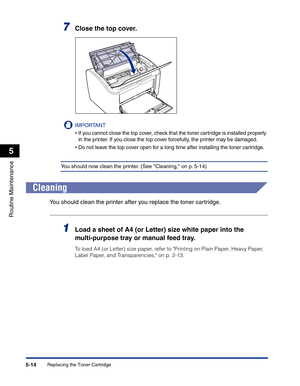 Page 247Replacing the Toner Cartridge5-14
Routine Maintenance
5
7Close the top cover.
IMPORTANT
•If you cannot close the top cover, check that the toner cartridge is installed properly 
in the printer. If you close the top cover forcefully, the printer may be damaged.
•Do not leave the top cover open for a long time after installing the toner cartridge.
You should now clean the printer. (See Cleaning, on p. 5-14)
Cleaning
You should clean the printer after you replace the toner cartridge.
1Load a sheet of A4 (or...