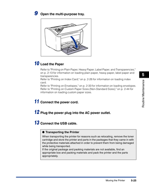 Page 258Moving the Printer5-25
Routine Maintenance
5
9Open the multi-purpose tray.
10Load the Paper
Refer to Printing on Plain Paper, Heavy Paper, Label Paper, and Transparencies, 
on p. 2-13 for information on loading plain paper, heavy paper, label paper and 
transparencies.
Refer to Printing on Index Card, on p. 2-26 for information on loading index 
card.
Refer to Printing on Envelopes, on p. 2-33 for information on loading envelopes.
Refer to Printing on Custom Paper Sizes (Non-Standard Sizes), on p. 2-44...