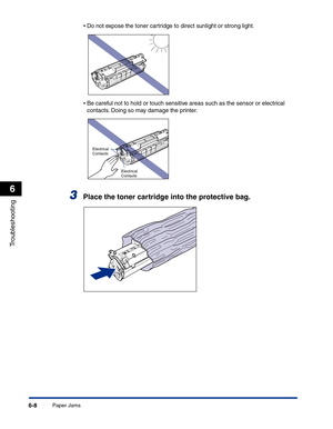 Page 269Paper Jams6-8
Troubleshooting
6
•Do not expose the toner cartridge to direct sunlight or strong light.
•Be careful not to hold or touch sensitive areas such as the sensor or electrical 
contacts. Doing so may damage the printer.
3Place the toner cartridge into the protective bag.
Electrical 
Contacts
Electrical 
Contacts 