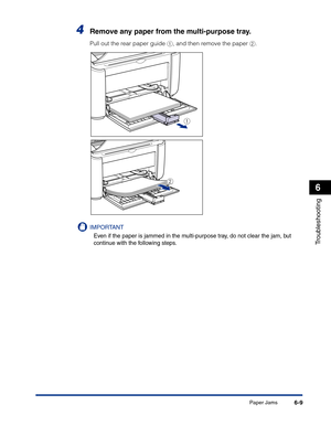 Page 270Paper Jams6-9
Troubleshooting
6
4Remove any paper from the multi-purpose tray.
Pull out the rear paper guide a, and then remove the paper b.
IMPORTANT
Even if the paper is jammed in the multi-purpose tray, do not clear the jam, but 
continue with the following steps.
b
a 