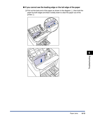 Page 274Paper Jams6-13
Troubleshooting
6
●If you cannot see the leading edge or the tail edge of the paper
❑
Pull out the back end of the paper as shown in the diagram a, then hold the 
paper by both edges and feed it slowly down to clear the paper out of the 
printer b.
a
b 