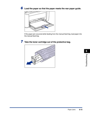 Page 276Paper Jams6-15
Troubleshooting
6
6Load the paper so that the paper meets the rear paper guide.
If the paper jam occurred while feeding from the manual feed tray, load paper into 
the manual feed tray.
7Take the toner cartridge out of the protective bag. 