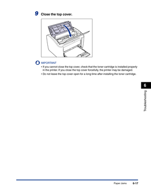 Page 278Paper Jams6-17
Troubleshooting
6
9Close the top cover.
IMPORTANT
•If you cannot close the top cover, check that the toner cartridge is installed properly 
in the printer. If you close the top cover forcefully, the printer may be damaged.
•Do not leave the top cover open for a long time after installing the toner cartridge. 