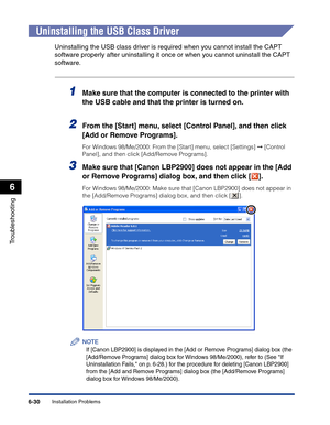 Page 291Installation Problems6-30
Troubleshooting
6
Uninstalling the USB Class Driver
Uninstalling the USB class driver is required when you cannot install the CAPT 
software properly after uninstalling it once or when you cannot uninstall the CAPT 
software.
1Make sure that the computer is connected to the printer with 
the USB cable and that the printer is turned on.
2From the [Start] menu, select [Control Panel], and then click 
[Add or Remove Programs].
For Windows 98/Me/2000: From the [Start] menu, select...