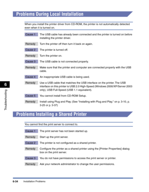 Page 295Installation Problems6-34
Troubleshooting
6
Problems During Local Installation
When you install the printer driver from CD-ROM, the printer is not automatically detected 
even when it is turned on.
Cause 1 The USB cable has already been connected and the printer is turned on before 
installing the printer driver.
Remedy Turn the printer off then turn it back on again.
Cause 2 The printer is turned off.
Remedy Turn the printer on.
Cause 3 The USB cable is not connected properly.
Remedy Make sure that the...