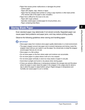 Page 46Paper Requirements2-7
Loading and Delivering Paper
2
•Paper that causes printer malfunctions or damages the printer
-Carbon paper
-Paper with staples, clips, ribbons or tapes
-Paper that has already been printed on using a copy machine or other laser printer. 
(The reverse side of the paper is also unusable.)
•Paper that is difﬁcult for the toner to ﬁx onto
-Paper with rough surfaces
-Specially coated paper (coated paper for ink jet printers, etc.)
-Paper containing thick ﬁbers
Storing Blank Paper
Even...