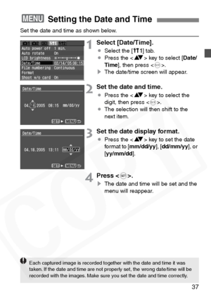 Page 37
37
Set the date and time as shown below.
1Select [Date/Time].
¡Select the [ c] tab.
¡ Press the < V> key to select [ Date/
Time ], then press < 0>.
s The date/time screen will appear.
2Set the date and time.
¡Press the < V> key to select the 
digit, then press < 0>.
¡ The selection will then shift to the 
next item.
3Set the date display format.
¡Press the < V> key to set the date 
format to [ mm/dd/yy ], [dd/mm/yy ], or 
[ yy/mm/dd ].
4Press .
s The date and time will be set and the 
menu will...