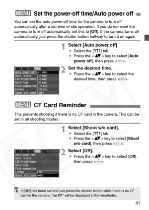 Page 41
41
You can set the auto power-off time for the camera to turn off 
automatically after a set time of idle operation. If you do not want the 
camera to turn off automatically, set this to [Off]. If the camera turns off 
automatically, just press the shutter button halfway to turn it on again.
1Select [Auto power off].
¡Select the [ c] tab.
¡ Press the < V> key to select [ Auto
power off ], then press < 0>.
2Set the desired time.
¡ Press the < V> key to select the 
desired time, then press < 0>.
3Set the...