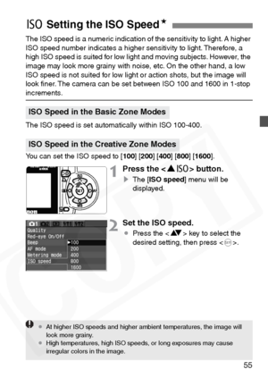 Page 55
55
The ISO speed is a numeric indication of the sensitivity to light. A higher 
ISO speed number indicates a higher sensitivity to light. Therefore, a 
high ISO speed is suited for low light and moving subjects. However, the 
image may look more grainy with noise, etc. On the other hand, a low 
ISO speed is not suited for low light or action shots, but the image will 
look ﬁner. The camera can be set between ISO 100 and 1600 in 1-stop 
increments.
The ISO speed is set automatically within ISO 100-400....