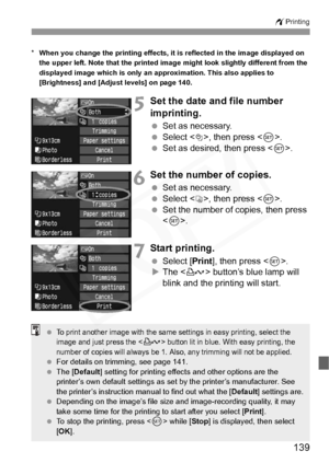 Page 139
139
wPrinting
*When you change the printing effects, it is reflected in the image displayed on 
the upper left. Note that the printed image might look slightly different from the 
displayed image which is only an approximation. This also applies to 
[Brightness] and [Adjust levels] on page 140.
5Set the date and file number 
imprinting.
  Set as necessary.
  Select <
I>, then press < 0>.
  Set as desired, then press < 0>.
6Set the number of copies.
  Set as necessary.
  Select <
R>, then press < 0>....