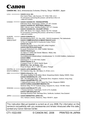 Page 196
This Instruction Manual booklet is current as of July 2008. For informat\
ion on the 
camera’s compatibility with any accessories and lenses introduced after this da\
te, 
contact any Canon Service Center.
CT1-1022-000 © CANON INC. 2008 PRINTED IN JAPAN
CANON INC. 30-2, Shimomaruko 3-chome, Ohta-ku, Tokyo 146-8501, Japan
U.S.A.   CANON U.S.A. INC.
   One Canon Plaza, Lake Success, NY 11042-1198, U.S.A.   For all inquires concerning this product, call toll free in the U.S.  
1-800-OK-CANON
CANADA   CANON...