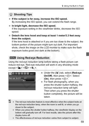 Page 59
59
D Using the Built-in Flash
  If the subject is far away, increase the ISO speed.
By increasing the ISO speed, y ou can extend the flash range.
  In bright light, decrease the ISO speed.
If the exposure setting in the viewfinder blinks, decrease the ISO 
speed.
  Detach the lens hood and keep at least 1 meter/3.3 feet away 
from the subject.
If the lens hood is attached or if y ou are too close to the subject, the 
bottom portion of the picture might turn out dark. For important 
shots, check the...