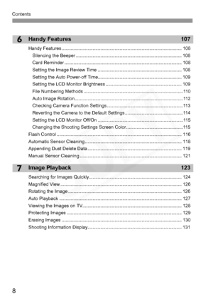 Page 8
Contents
8
6
7
Handy Features 107
Handy Features ............................................................................................. 108Silencing the Beeper .................................................................................. 108
Card Reminder ........................................................................................... 108
Setting the Image Review Time ................................................................. 108
Setting the Auto Power-off...