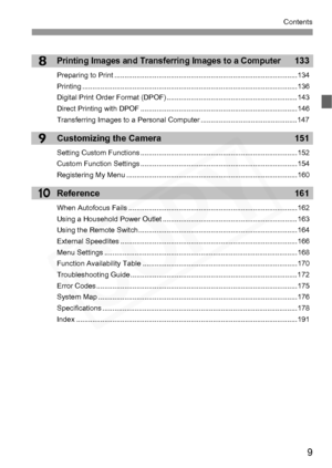 Page 9
9
Contents
8
9
10
Printing Images and Transferring Images to a Computer133
Preparing to Print ...........................................................................................134
Printing ...........................................................................................................136
Digital Print Order Format (DPOF) .................................................................143
Direct Printing with DPOF...