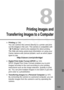 Page 133
133
8
Printing Images and
Transferring Imag es to a Computer
 Printing  (p.134)
You can connect the camera directly to a printer and print 
out the images in the card. The camera is compatible with 
“ w PictBridge” which is the standard for direct printing. 
The Web site below gives more information on using your 
Canon camera with various printers, such as which paper 
types to use.
http://canon.com/pictbridge/
  Digital Print Order Format (DPOF)  (p.143)
DPOF (Digital Print Order Format) enables you...