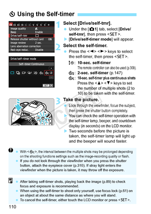 Page 110110
1Select [Drive/self-tmr].
 Under the [ z1] tab, select [ Drive/
self-tmr ], then press < 0>.
X [Drive/self-timer mode ] will appear.
2Select the self-timer.
 Press the < Y>  keys to select 
the self-timer, then press < 0>.
Q :10-sec. self-timer
The remote controller can also be used (p.309).l :2-sec. self-timer  (p.147)
q :
10-sec. self-ti mer plus continuous shotsPress the   keys to set 
the number of mult iple shots (2 to 
10) to be taken with the self-timer. 
3Take the picture.
 Look through the...